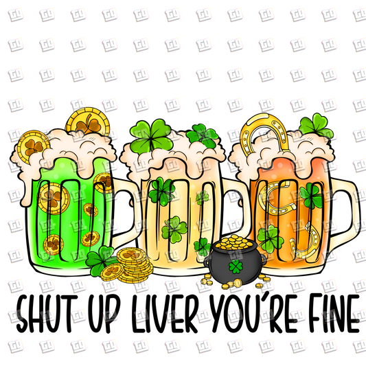 Shut Up Liver You're Fine - St. Patrick's Day - DTF Transfer