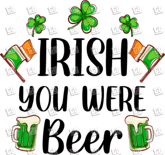 Irish You Were Beer - St. Patrick's Day - DTF Transfer